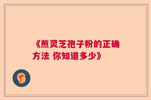 《煎灵芝孢子粉的正确方法 你知道多少》  第1张
