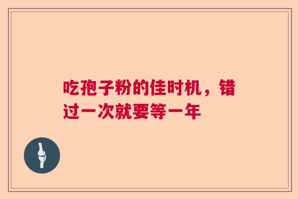 吃孢子粉的佳时机，错过一次就要等一年  第1张