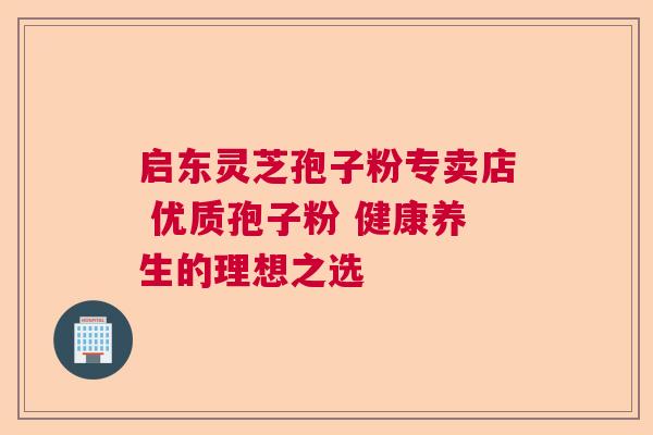 启东灵芝孢子粉专卖店 优质孢子粉 健康养生的理想之选  第1张