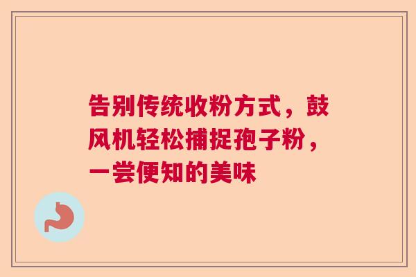 告别传统收粉方式，鼓风机轻松捕捉孢子粉，一尝便知的美味  第1张