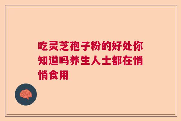 吃灵芝孢子粉的好处你知道吗养生人士都在悄悄食用  第1张
