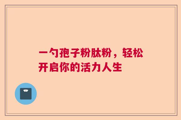 一勺孢子粉肽粉，轻松开启你的活力人生  第1张
