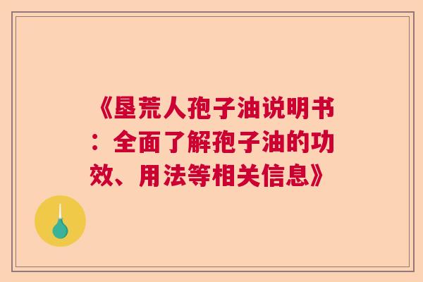 《垦荒人孢子油说明书：全面了解孢子油的功效、用法等相关信息》  第1张