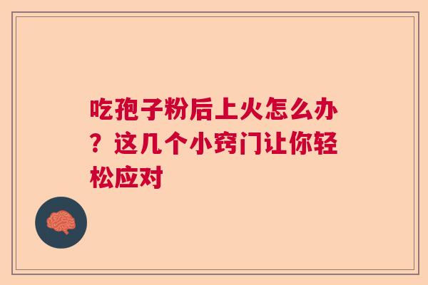 吃孢子粉后上火怎么办？这几个小窍门让你轻松应对  第1张