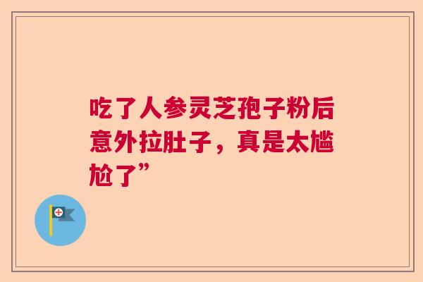 吃了人参灵芝孢子粉后意外拉肚子，真是太尴尬了”  第1张