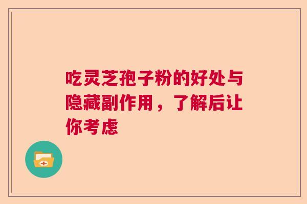 吃灵芝孢子粉的好处与隐藏副作用，了解后让你考虑  第1张