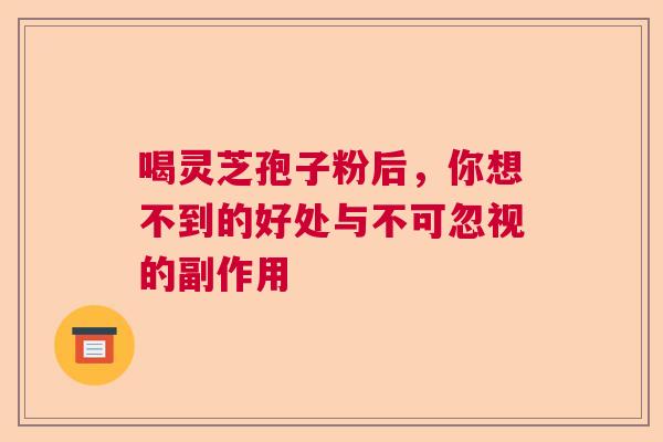 喝灵芝孢子粉后，你想不到的好处与不可忽视的副作用  第1张