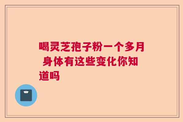 喝灵芝孢子粉一个多月 身体有这些变化你知道吗  第1张