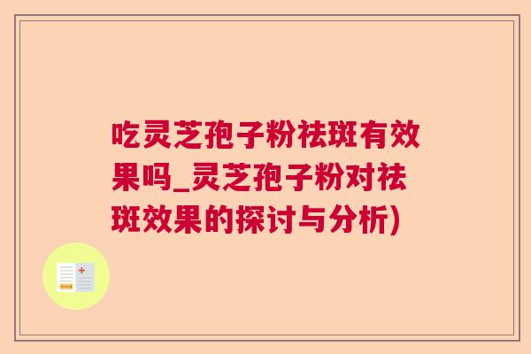 吃灵芝孢子粉祛斑有效果吗_灵芝孢子粉对祛斑效果的探讨与分析)  第1张