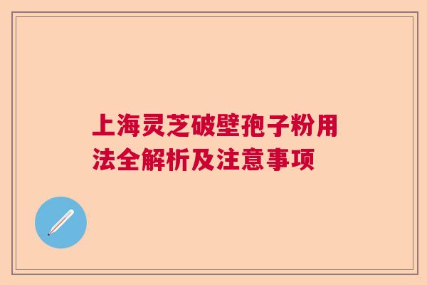 上海灵芝破壁孢子粉用法全解析及注意事项  第1张
