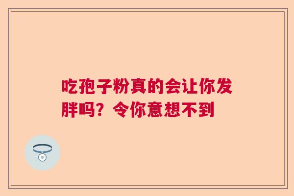 吃孢子粉真的会让你发胖吗？令你意想不到  第1张