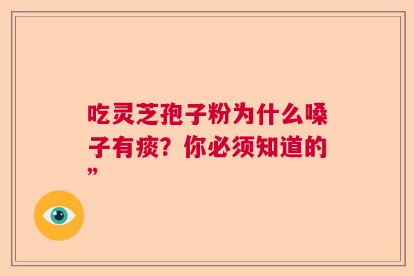 吃灵芝孢子粉为什么嗓子有痰？你必须知道的”  第1张