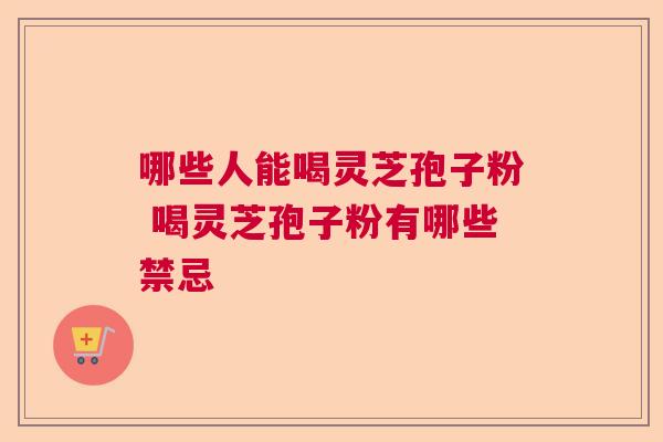 哪些人能喝灵芝孢子粉 喝灵芝孢子粉有哪些禁忌  第1张
