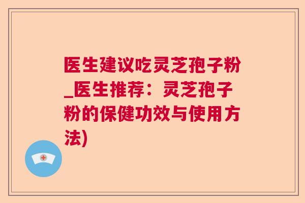 医生建议吃灵芝孢子粉_医生推荐：灵芝孢子粉的保健功效与使用方法)  第1张