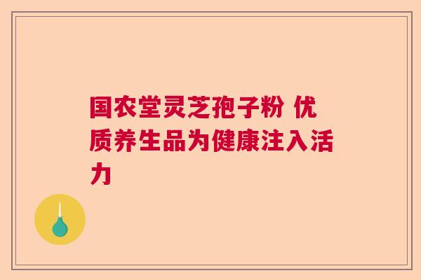 国农堂灵芝孢子粉 优质养生品为健康注入活力  第1张