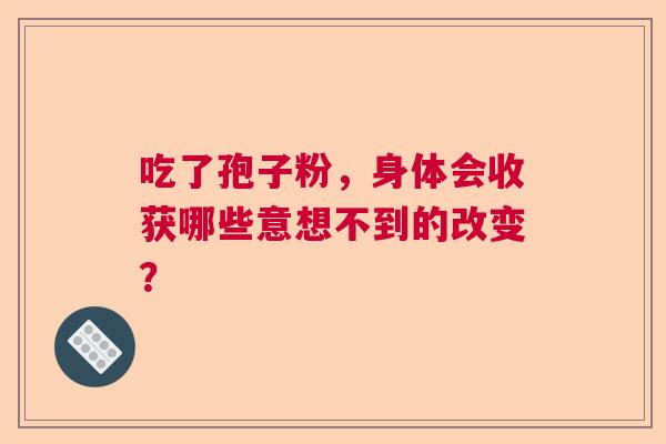 吃了孢子粉，身体会收获哪些意想不到的改变？  第1张