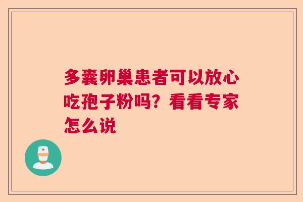多囊卵巢患者可以放心吃孢子粉吗？看看专家怎么说  第1张
