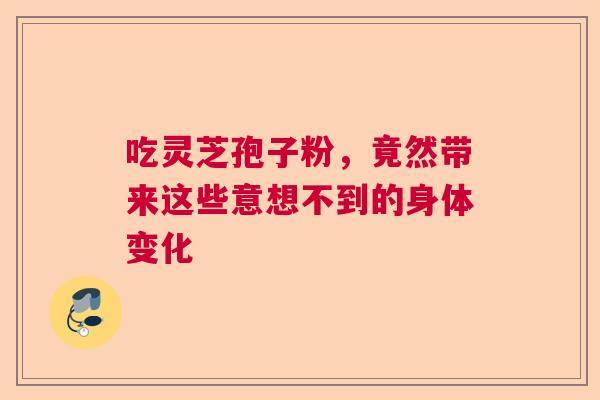 吃灵芝孢子粉，竟然带来这些意想不到的身体变化  第1张