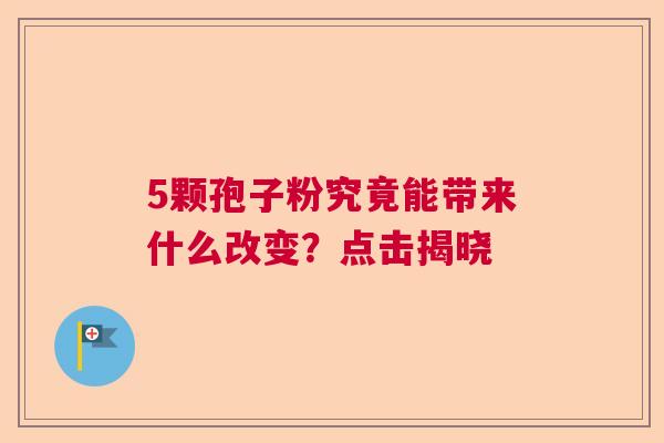 5颗孢子粉究竟能带来什么改变？点击揭晓  第1张
