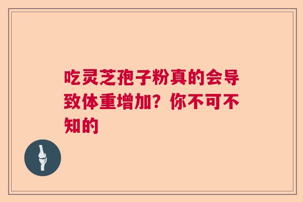 吃灵芝孢子粉真的会导致体重增加？你不可不知的  第1张