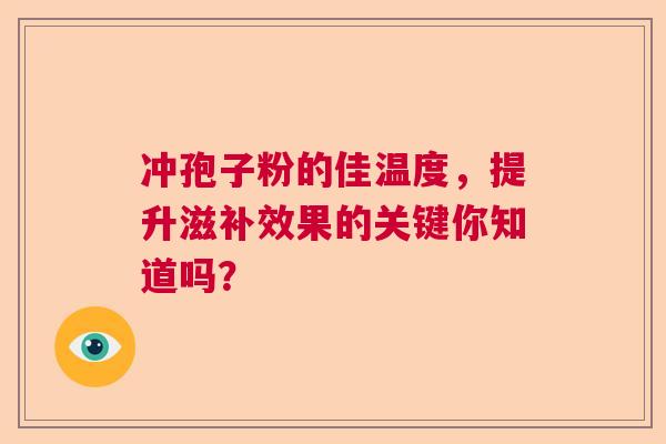 冲孢子粉的佳温度，提升滋补效果的关键你知道吗？  第1张