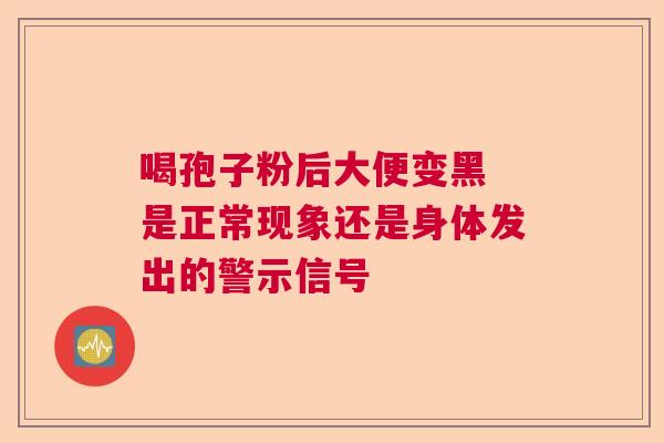 喝孢子粉后大便变黑 是正常现象还是身体发出的警示信号  第1张