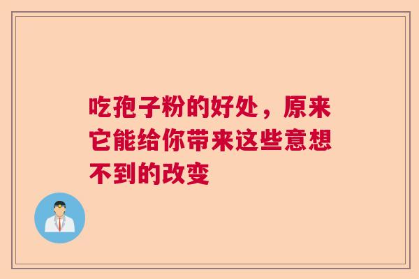 吃孢子粉的好处，原来它能给你带来这些意想不到的改变  第1张