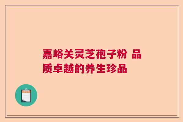嘉峪关灵芝孢子粉 品质卓越的养生珍品  第1张