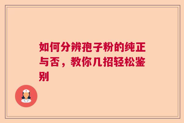 如何分辨孢子粉的纯正与否，教你几招轻松鉴别  第1张