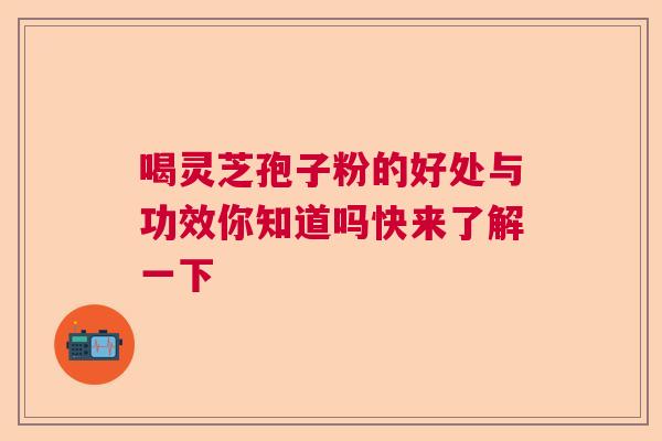 喝灵芝孢子粉的好处与功效你知道吗快来了解一下  第1张