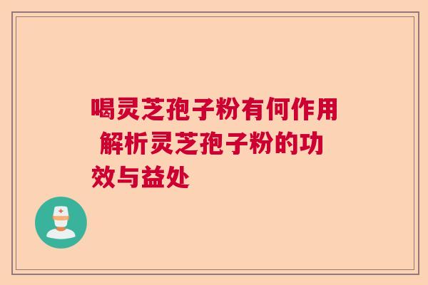 喝灵芝孢子粉有何作用 解析灵芝孢子粉的功效与益处  第1张