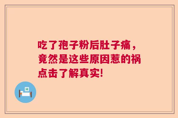 吃了孢子粉后肚子痛，竟然是这些原因惹的祸点击了解真实!  第1张