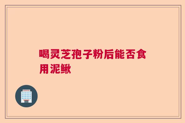 喝灵芝孢子粉后能否食用泥鳅  第1张