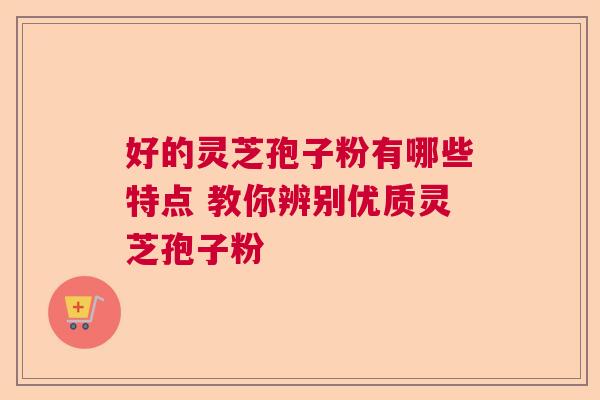 好的灵芝孢子粉有哪些特点 教你辨别优质灵芝孢子粉  第1张