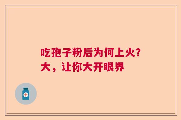 吃孢子粉后为何上火？大，让你大开眼界  第1张