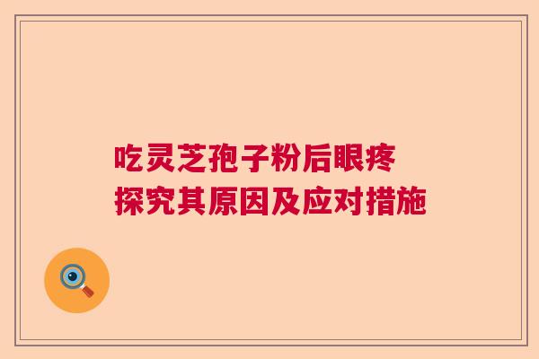 吃灵芝孢子粉后眼疼 探究其原因及应对措施  第1张