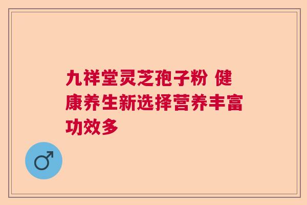 九祥堂灵芝孢子粉 健康养生新选择营养丰富功效多  第1张