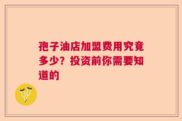 孢子油店加盟费用究竟多少？投资前你需要知道的  第1张
