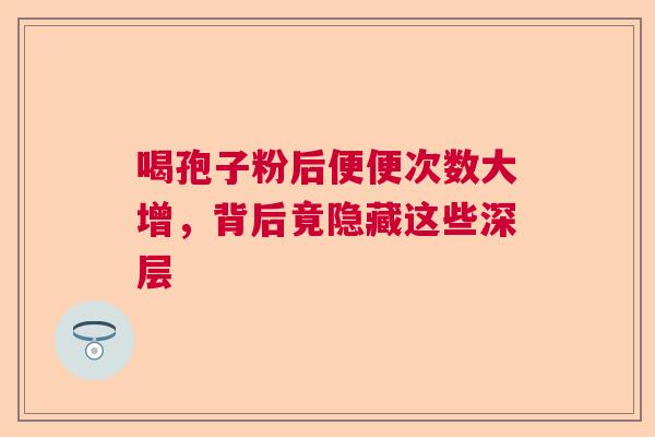 喝孢子粉后便便次数大增，背后竟隐藏这些深层  第1张