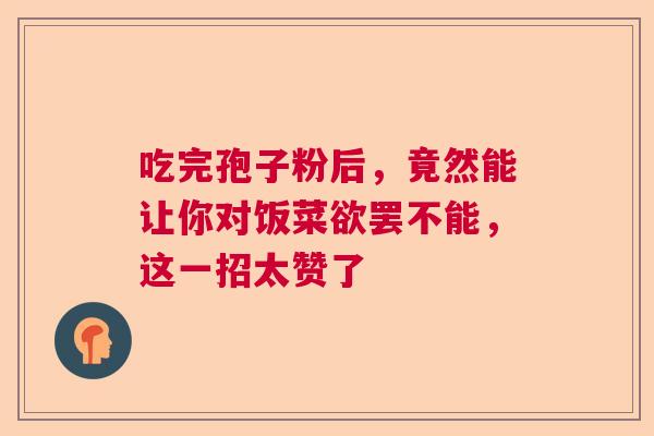 吃完孢子粉后，竟然能让你对饭菜欲罢不能，这一招太赞了  第1张
