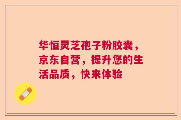 华恒灵芝孢子粉胶囊，京东自营，提升您的生活品质，快来体验  第1张