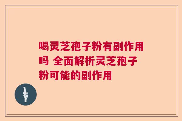 喝灵芝孢子粉有副作用吗 全面解析灵芝孢子粉可能的副作用  第1张