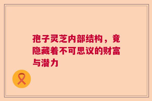 孢子灵芝内部结构，竟隐藏着不可思议的财富与潜力  第1张