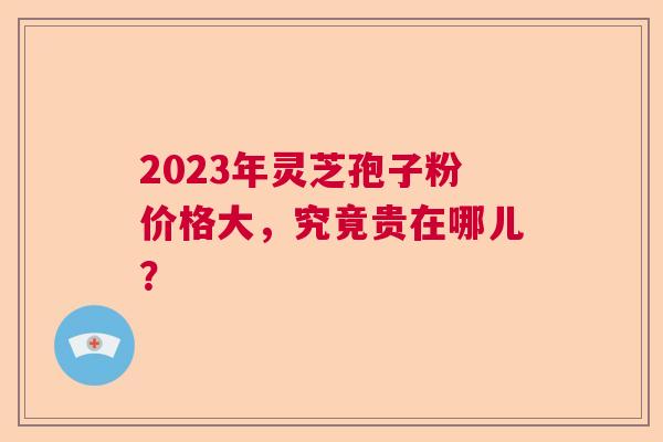 2023年灵芝孢子粉价格大，究竟贵在哪儿？  第1张