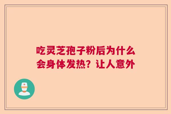 吃灵芝孢子粉后为什么会身体发热？让人意外  第1张