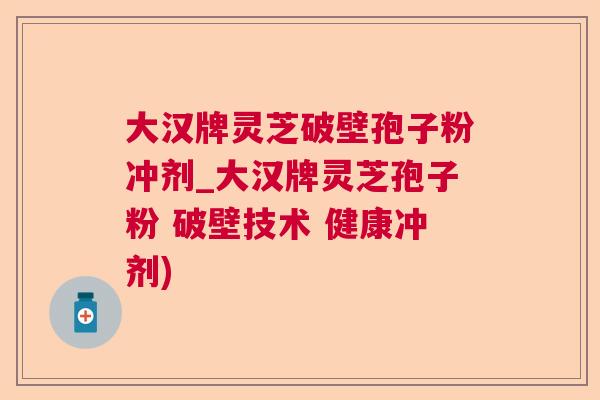 大汉牌灵芝破壁孢子粉冲剂_大汉牌灵芝孢子粉 破壁技术 健康冲剂) 第1张 大汉牌灵芝破壁孢子粉冲剂_大汉牌灵芝孢子粉 破壁技术 健康冲剂) 第1张