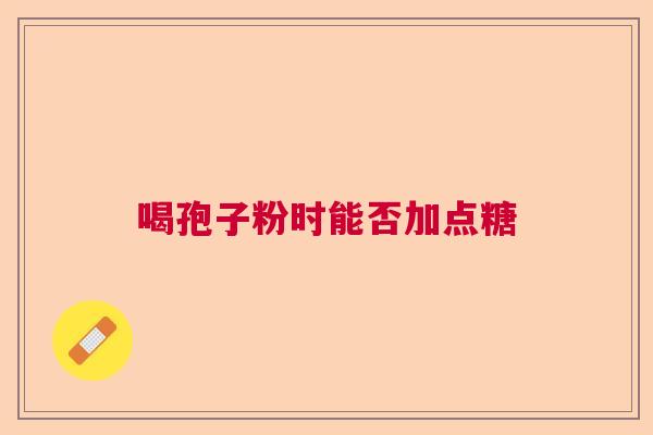 喝孢子粉时能否加点糖  第1张