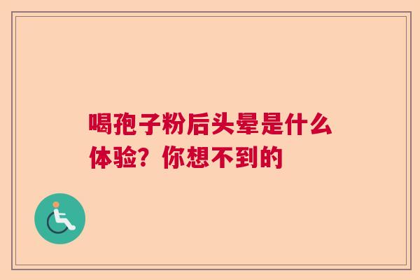 喝孢子粉后头晕是什么体验？你想不到的  第1张