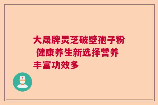 大晟牌灵芝破壁孢子粉 健康养生新选择营养丰富功效多  第1张