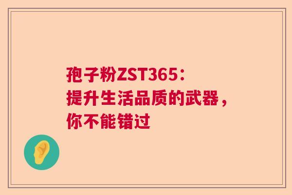 孢子粉ZST365：提升生活品质的武器，你不能错过  第1张